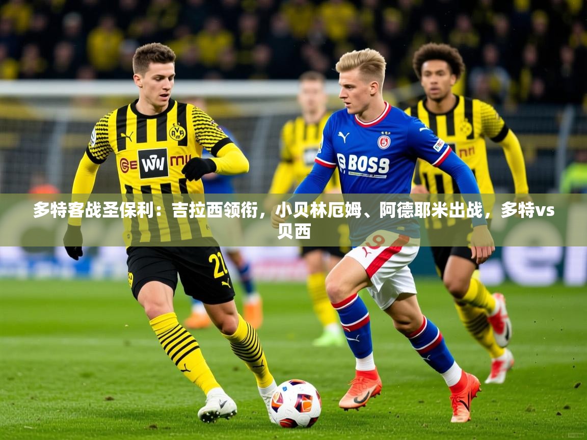 2025米兰体育直播多特客战圣保利:吉拉西领衔,小贝林厄姆、阿德耶米出战,多特vs贝西 第1张