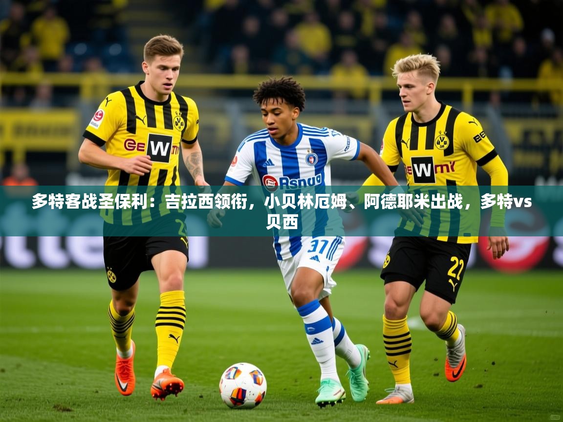 2025米兰体育直播多特客战圣保利:吉拉西领衔,小贝林厄姆、阿德耶米出战,多特vs贝西 第3张