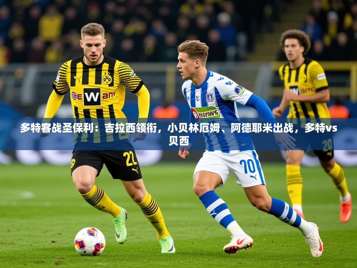 2025米兰体育直播多特客战圣保利:吉拉西领衔,小贝林厄姆、阿德耶米出战,多特vs贝西 第4张