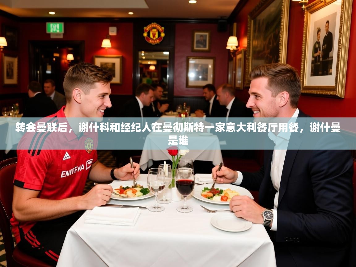 2025米兰体育平台怎么样转会曼联后,谢什科和经纪人在曼彻斯特一家意大利餐厅用餐,谢什曼是谁 第2张