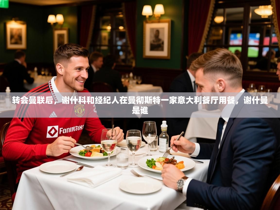 2025米兰体育平台怎么样转会曼联后,谢什科和经纪人在曼彻斯特一家意大利餐厅用餐,谢什曼是谁 第3张