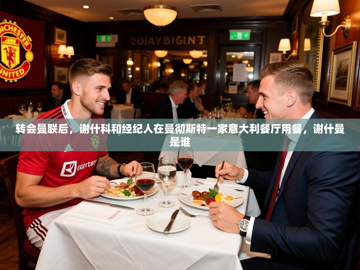 2025米兰体育平台怎么样转会曼联后,谢什科和经纪人在曼彻斯特一家意大利餐厅用餐,谢什曼是谁 第4张