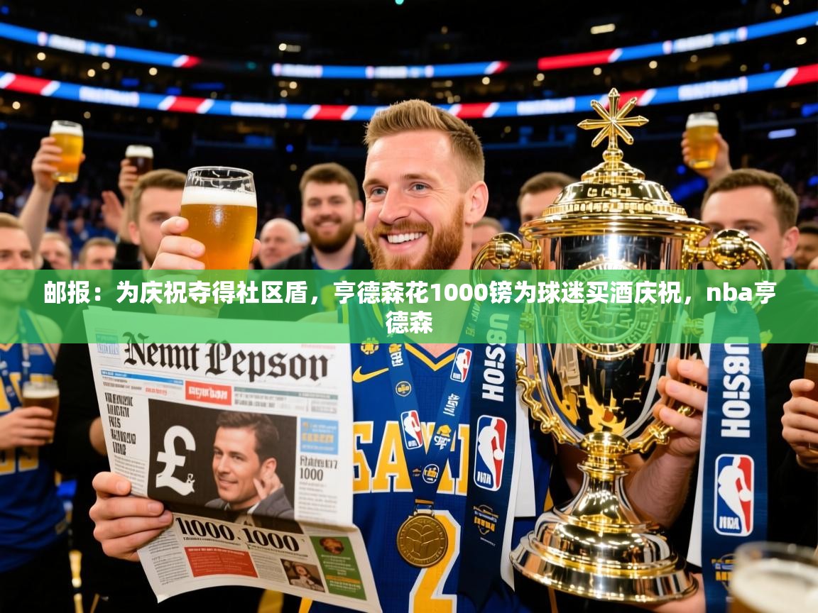 2025米兰体育邮报:为庆祝夺得社区盾,亨德森花1000镑为球迷买酒庆祝,nba亨德森 第1张
