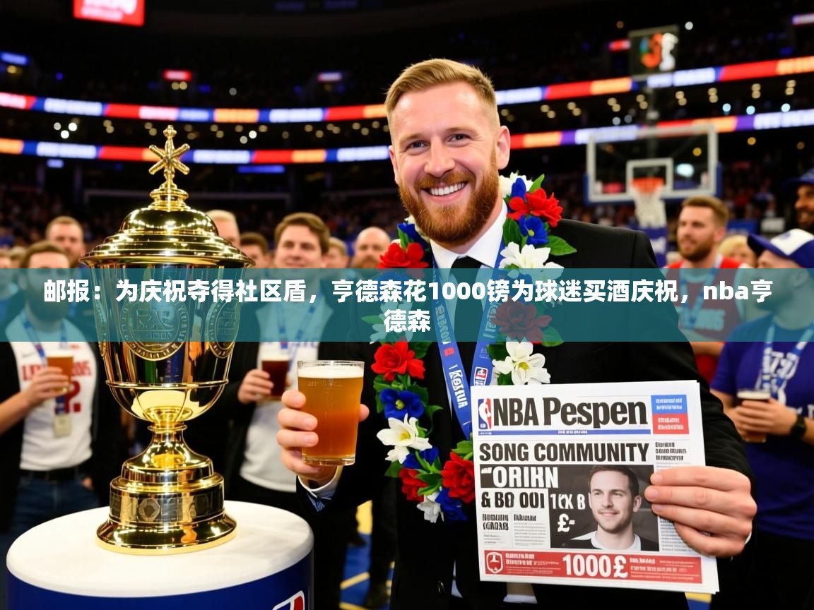 2025米兰体育邮报:为庆祝夺得社区盾,亨德森花1000镑为球迷买酒庆祝,nba亨德森 第4张