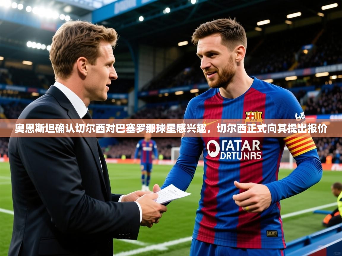 2025米兰体育是正规的吗奥恩斯坦确认切尔西对巴塞罗那球星感兴趣，切尔西正式向其提出报价  第1张