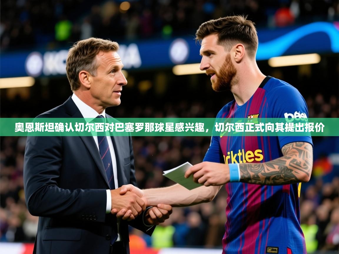 2025米兰体育是正规的吗奥恩斯坦确认切尔西对巴塞罗那球星感兴趣，切尔西正式向其提出报价  第3张