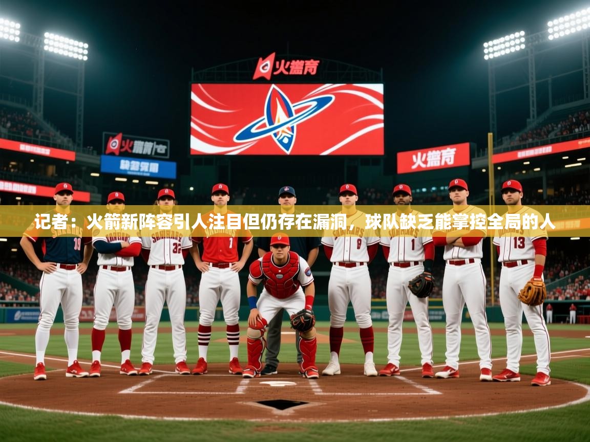 2025米兰体育网页版登录记者:火箭新阵容引人注目但仍存在漏洞,球队缺乏能掌控全局的人 第4张