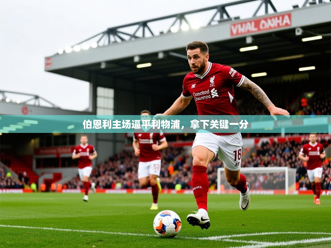 2025米兰体育下载伯恩利主场逼平利物浦，拿下关键一分  第2张