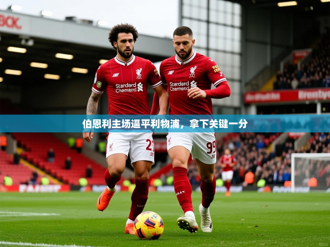 2025米兰体育下载伯恩利主场逼平利物浦，拿下关键一分  第1张