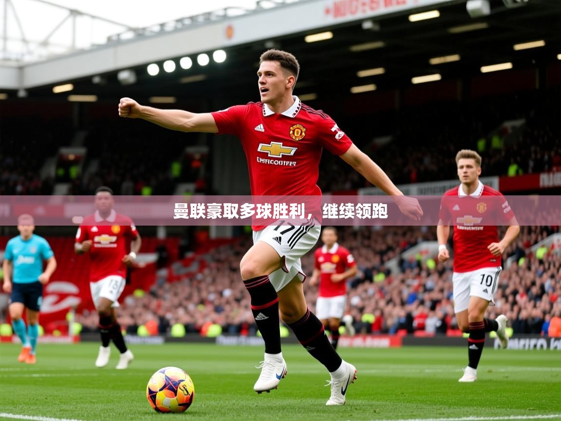 2026米兰体育网页版登录曼联豪取多球胜利，继续领跑  第4张