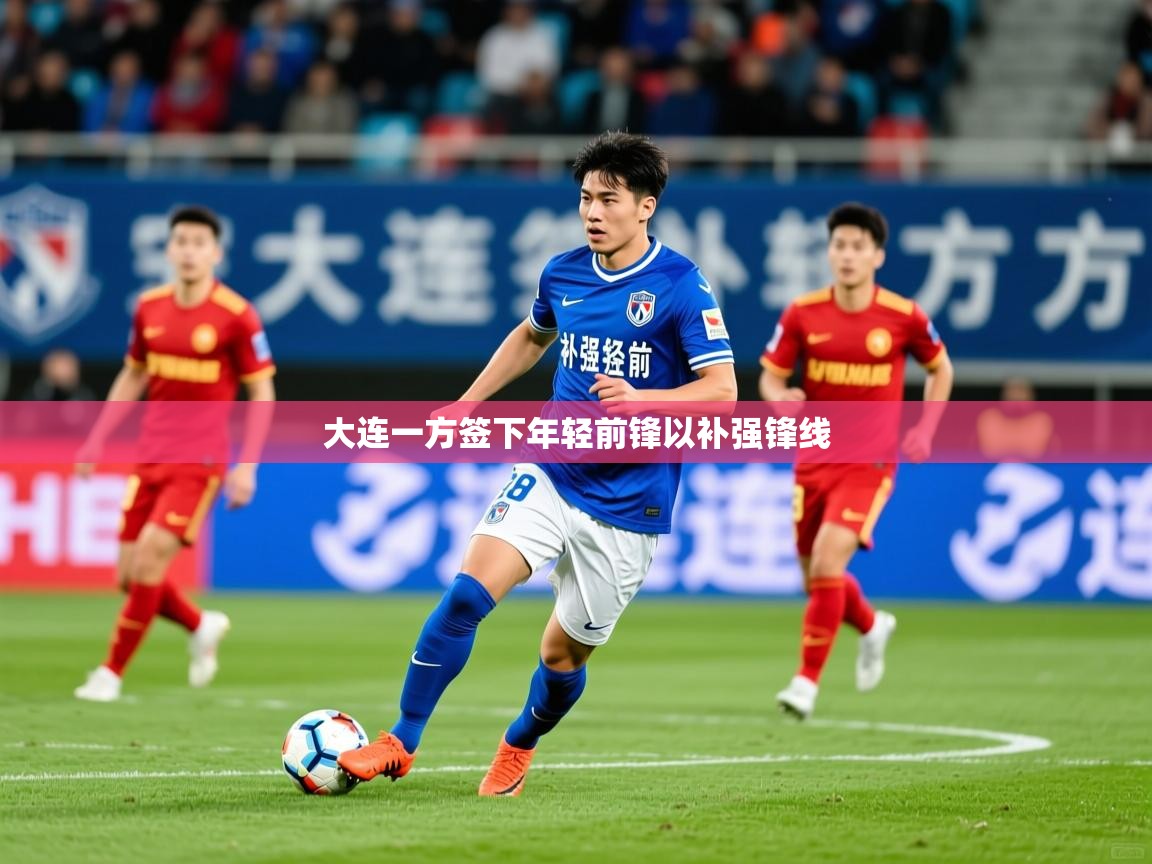 2026米兰体育网站优惠多大连一方签下年轻前锋以补强锋线  第2张