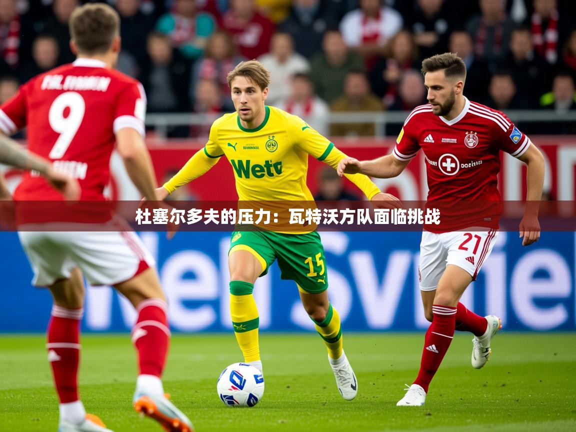 2026米兰体育app官网入口杜塞尔多夫的压力：瓦特沃方队面临挑战  第2张