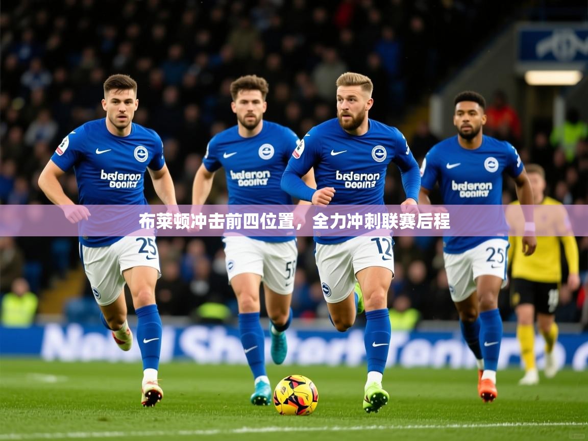 2026米兰体育app官网入口官方布莱顿冲击前四位置，全力冲刺联赛后程  第1张