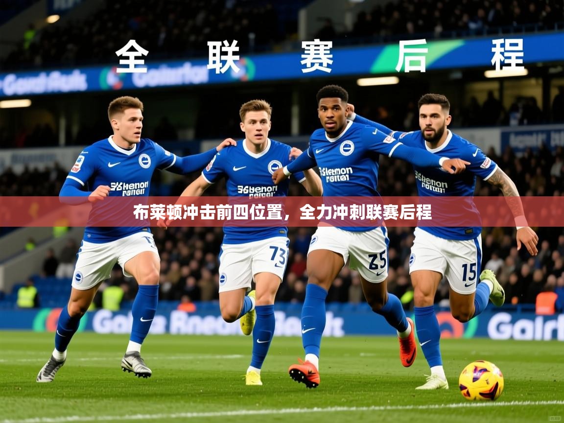 2026米兰体育app官网入口官方布莱顿冲击前四位置，全力冲刺联赛后程  第3张