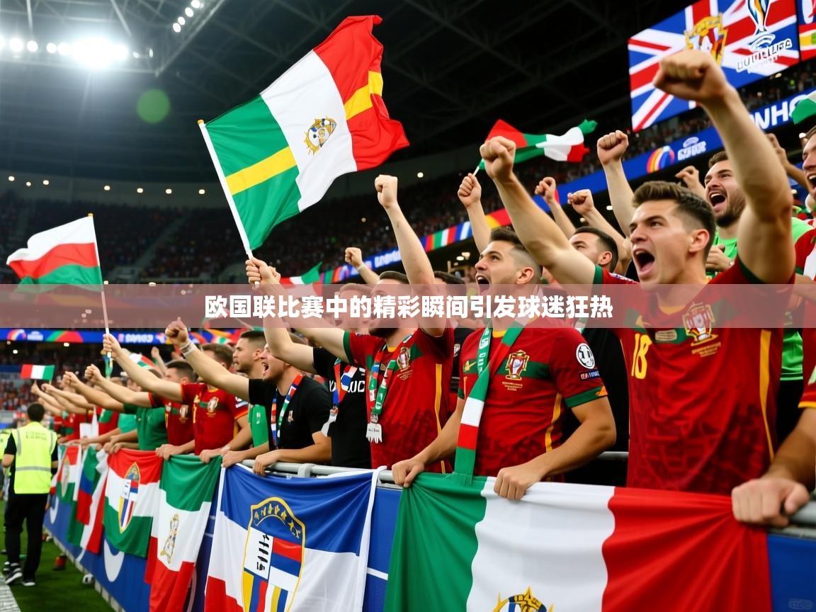 2026米兰体育官网网页版欧国联比赛中的精彩瞬间引发球迷狂热  第2张