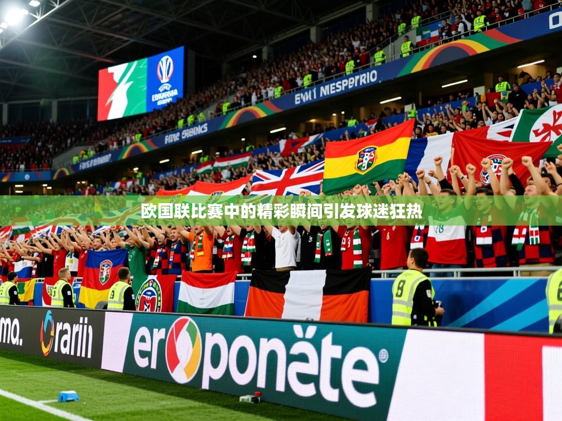 2026米兰体育官网网页版欧国联比赛中的精彩瞬间引发球迷狂热  第4张